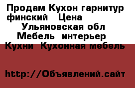 Продам Кухон.гарнитур финский › Цена ­ 300 000 - Ульяновская обл. Мебель, интерьер » Кухни. Кухонная мебель   